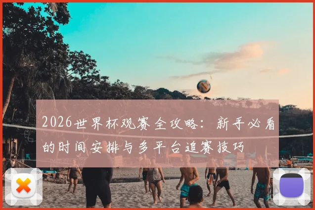 2026世界杯观赛全攻略：新手必看的时间安排与多平台追赛技巧