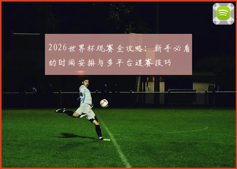 2026世界杯观赛全攻略：新手必看的时间安排与多平台追赛技巧