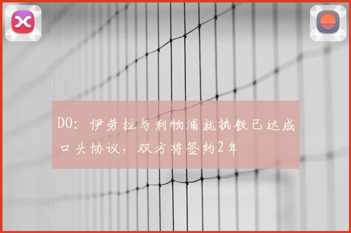 DO：伊劳拉与利物浦就执教已达成口头协议，双方将签约2年