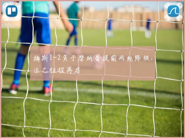 梅斯1-2负于摩纳哥提前两轮降级，法乙征程再启