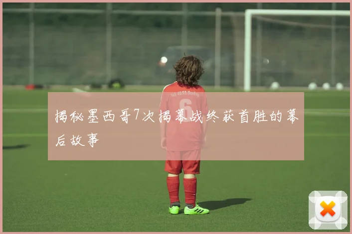 揭秘墨西哥7次揭幕战终获首胜的幕后故事