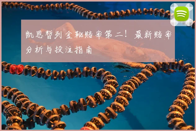 凯恩暂列金靴赔率第二!最新赔率分析与投注指南