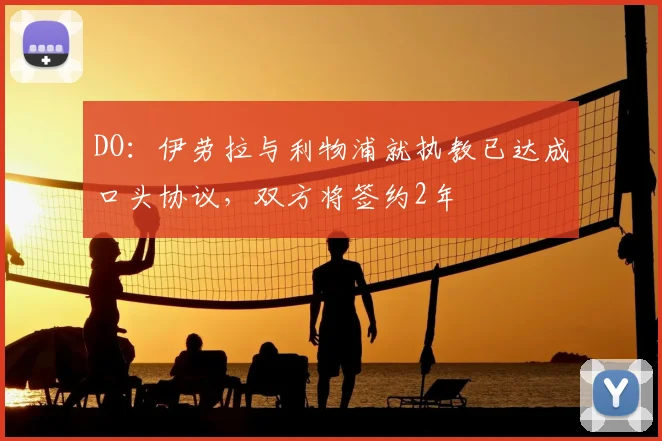 DO：伊劳拉与利物浦就执教已达成口头协议，双方将签约2年