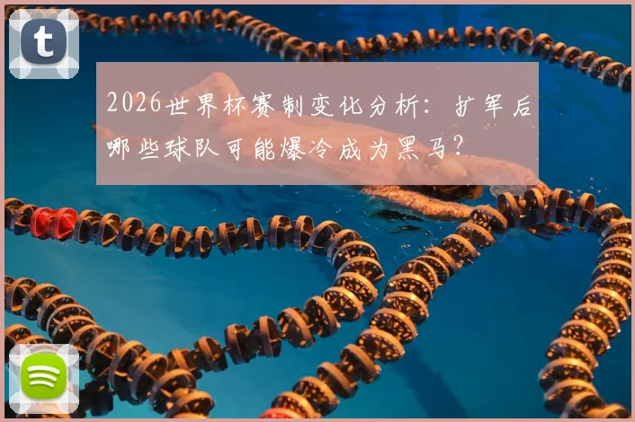 2026世界杯赛制变化分析：扩军后哪些球队可能爆冷成为黑马？