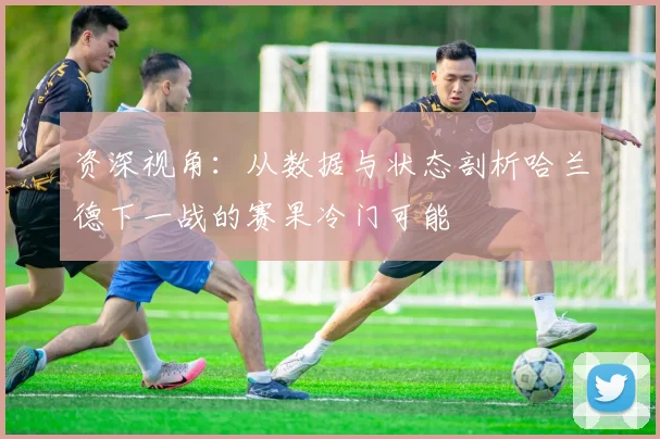 资深视角：从数据与状态剖析哈兰德下一战的赛果冷门可能