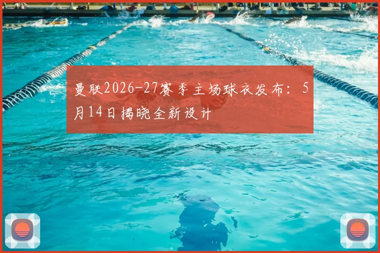 曼联2026-27赛季主场球衣发布：5月14日揭晓全新设计