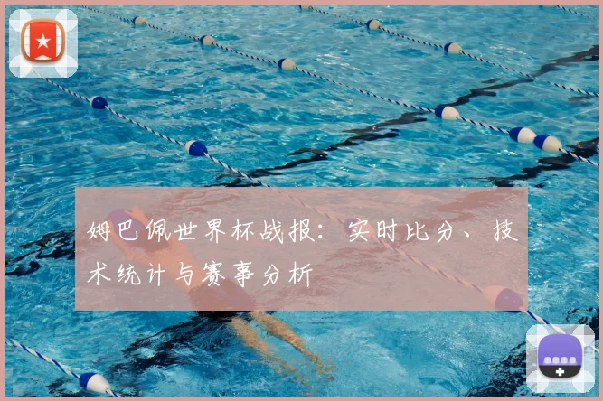 姆巴佩世界杯战报:实时比分、技术统计与赛事分析