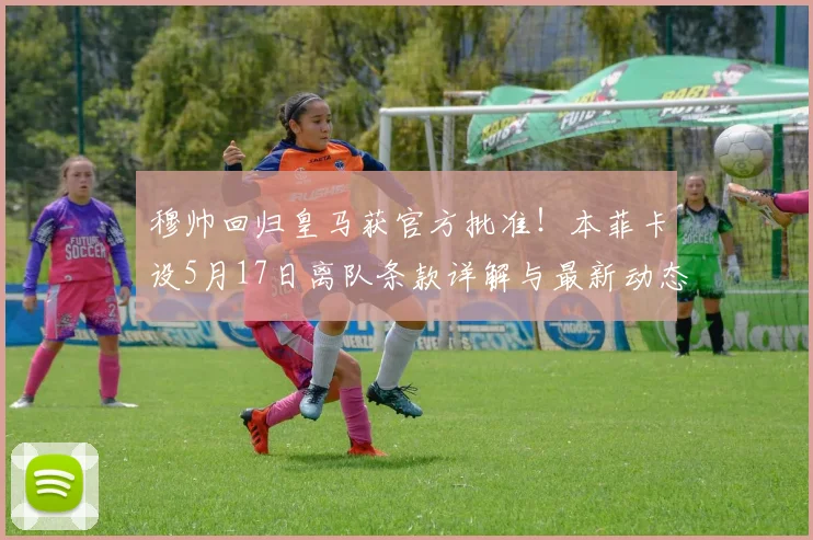 穆帅回归皇马获官方批准！本菲卡设5月17日离队条款详解与最新动态