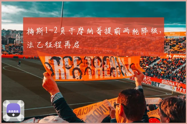 梅斯1-2负于摩纳哥提前两轮降级，法乙征程再启